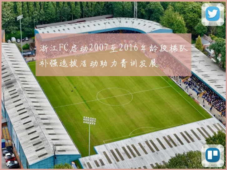 浙江FC启动2007至2016年龄段梯队补强选拔活动助力青训发展