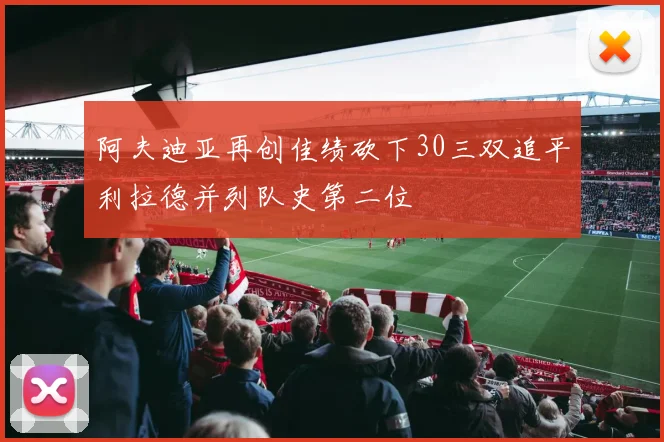 阿夫迪亚再创佳绩砍下30三双追平利拉德并列队史第二位
