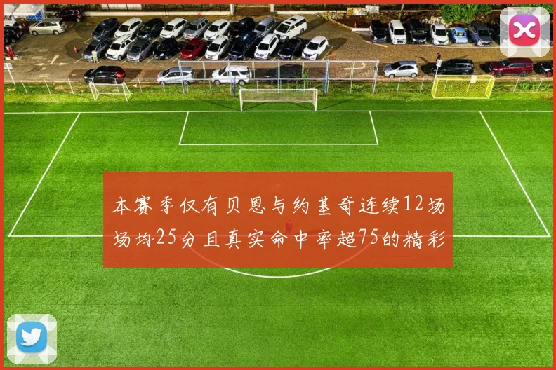本赛季仅有贝恩与约基奇连续12场场均25分且真实命中率超75的精彩表现
