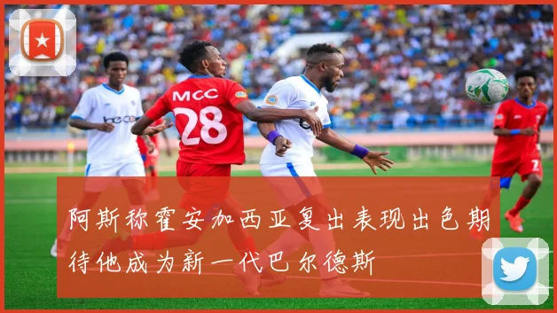 阿斯称霍安加西亚复出表现出色期待他成为新一代巴尔德斯