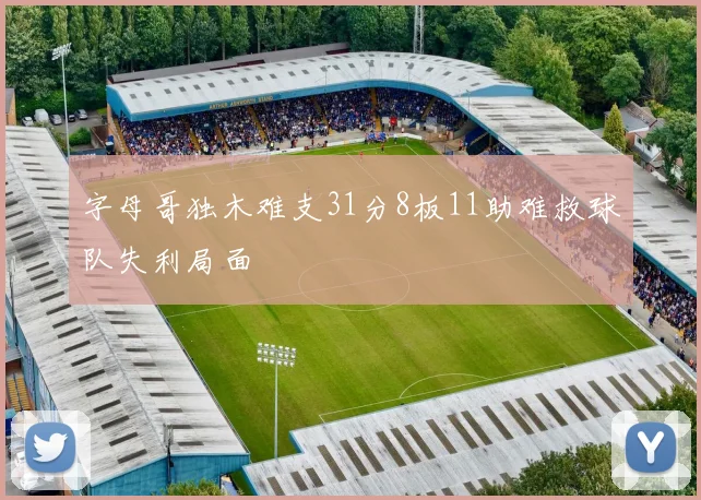 字母哥独木难支31分8板11助难救球队失利局面