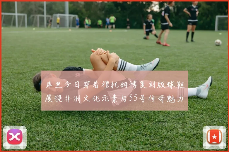 库里今日穿着穆托姆博复刻版球鞋展现非洲文化元素与55号传奇魅力