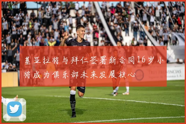 基亚拉将与拜仁签署新合同16岁小将成为俱乐部未来发展核心