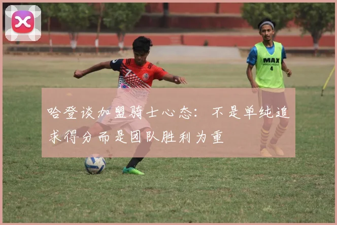 哈登谈加盟骑士心态：不是单纯追求得分而是团队胜利为重