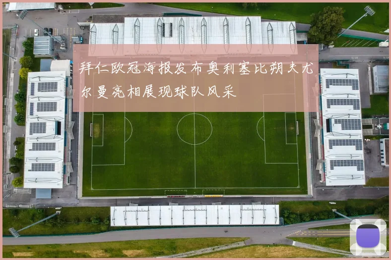 拜仁欧冠海报发布奥利塞比朔夫尤尔曼亮相展现球队风采