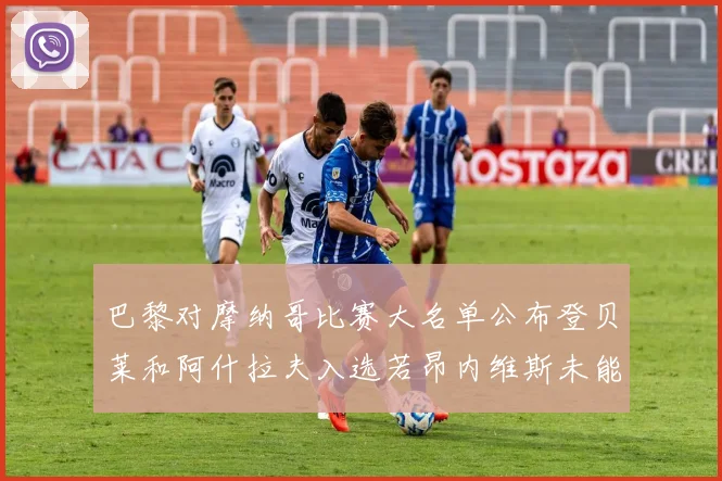 巴黎对摩纳哥比赛大名单公布登贝莱和阿什拉夫入选若昂内维斯未能参赛