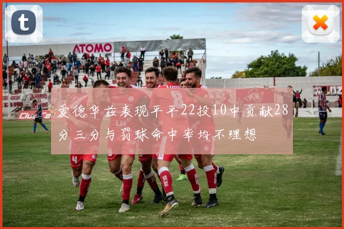 爱德华兹表现平平22投10中贡献28分三分与罚球命中率均不理想