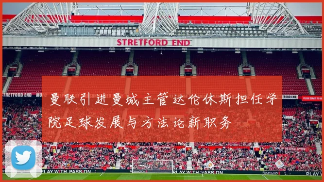曼联引进曼城主管达伦休斯担任学院足球发展与方法论新职务