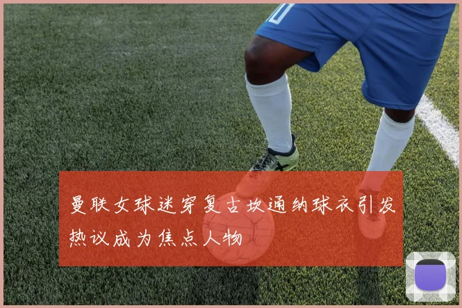 曼联女球迷穿复古坎通纳球衣引发热议成为焦点人物