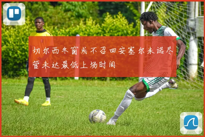 切尔西冬窗或不召回安塞尔米诺尽管未达最低上场时间