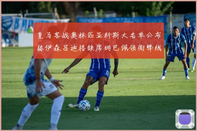 皇马客战奥林匹亚科斯大名单公布赫伊森吕迪格缺席姆巴佩领衔锋线阵容