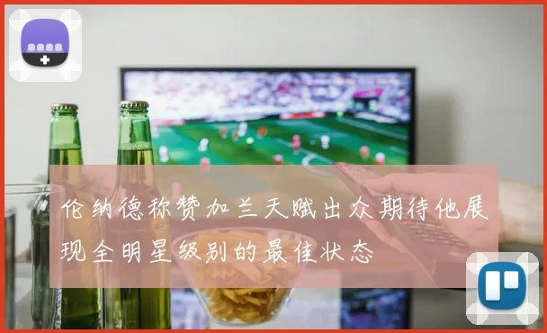 伦纳德称赞加兰天赋出众期待他展现全明星级别的最佳状态