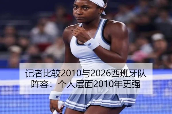 记者比较2010与2026西班牙队阵容：个人层面2010年更强（kaiyun）